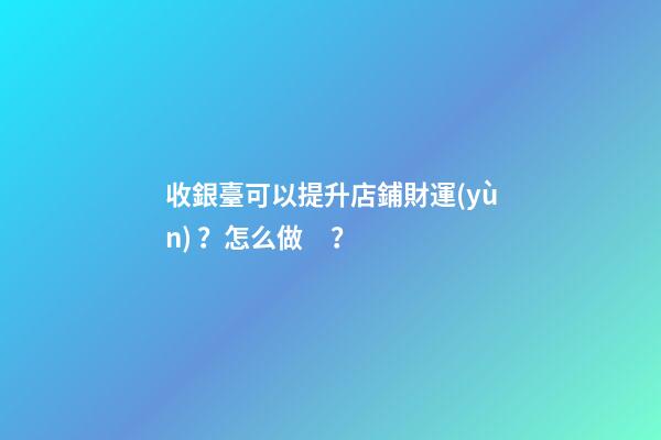 收銀臺可以提升店鋪財運(yùn)？怎么做？